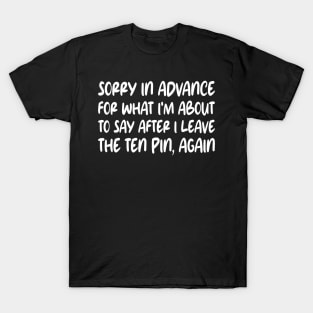 Sorry In Advance For What I'm About To Say After I Leave The Ten Pin, Again T-Shirt